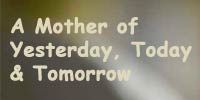 A Mother of Yesterday, Today & Tomorrow