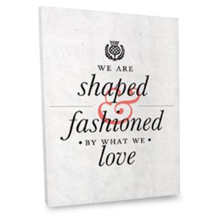 Gallery wrapped canvas with quote We are Shaped and Fashioned by What We Love